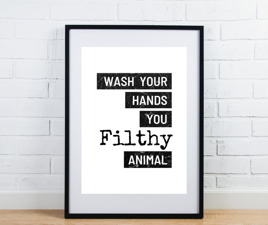 Bathroom print - wash your hands you filthy animal